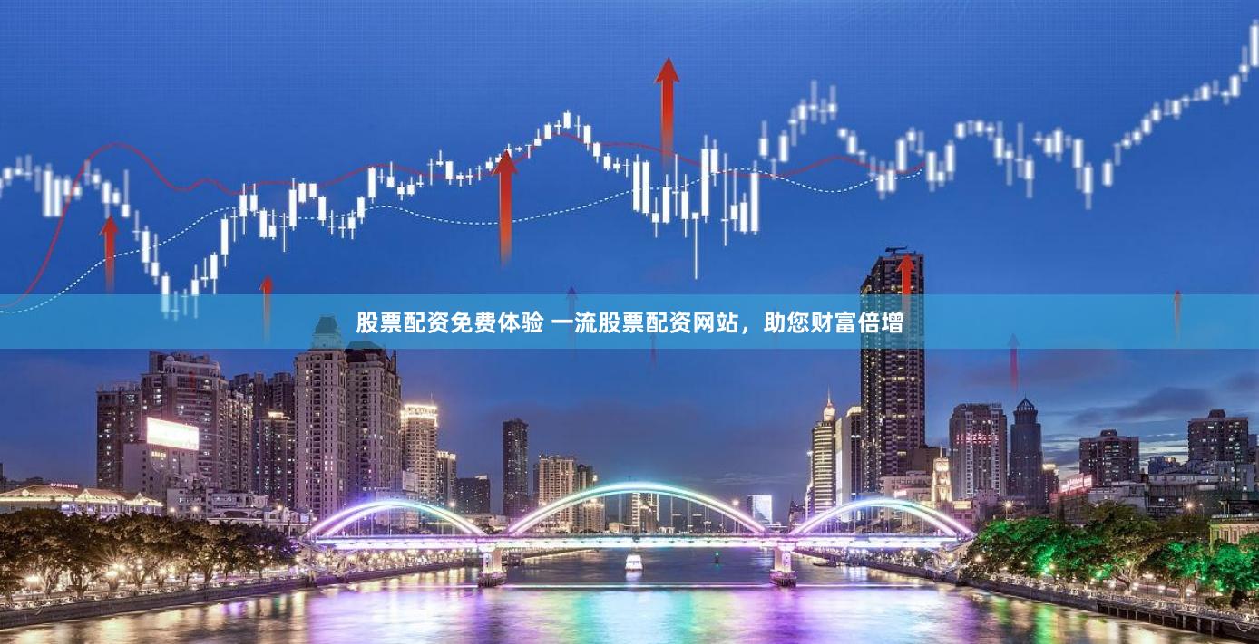 股票配资免费体验 一流股票配资网站，助您财富倍增