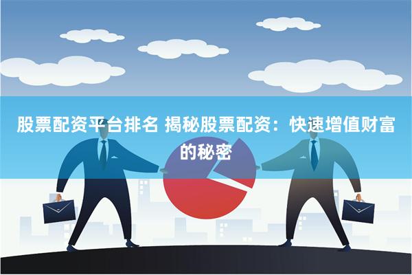 股票配资平台排名 揭秘股票配资：快速增值财富的秘密