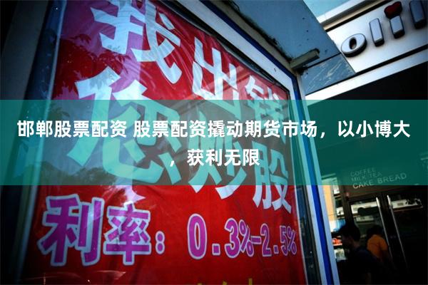 邯郸股票配资 股票配资撬动期货市场，以小博大，获利无限